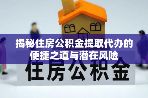 宁蒗揭秘住房公积金提取代办的便捷之道与潜在风险