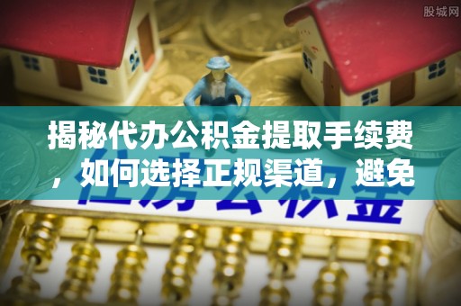 宁蒗揭秘代办公积金提取手续费，如何选择正规渠道，避免上当受骗