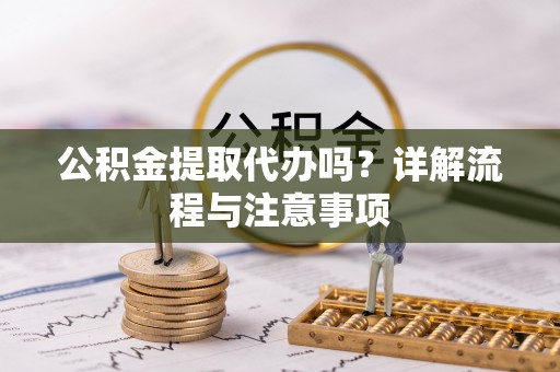 宁蒗公积金提取代办吗？详解流程与注意事项