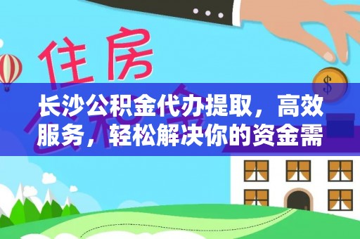 宁蒗长沙公积金代办提取，高效服务，轻松解决你的资金需求