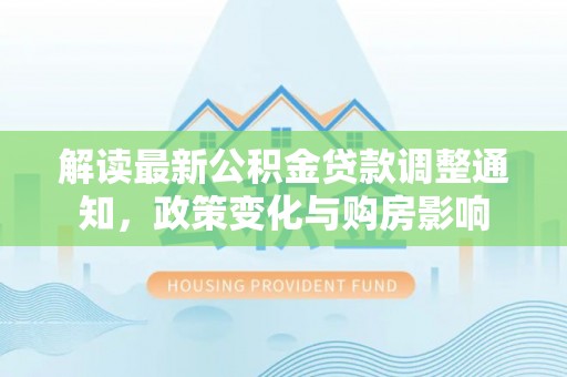 宁蒗解读最新公积金贷款调整通知，政策变化与购房影响