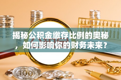 宁蒗揭秘公积金缴存比例的奥秘，如何影响你的财务未来？