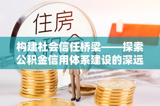 宁蒗构建社会信任桥梁——探索公积金信用体系建设的深远意义