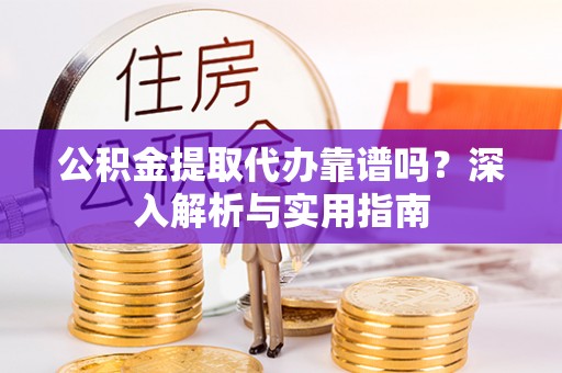 宁蒗公积金提取代办靠谱吗？深入解析与实用指南