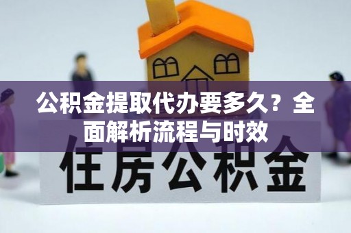 宁蒗公积金提取代办要多久？全面解析流程与时效