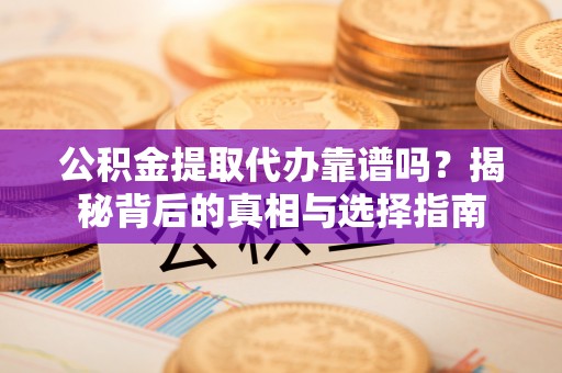 宁蒗公积金提取代办靠谱吗？揭秘背后的真相与选择指南