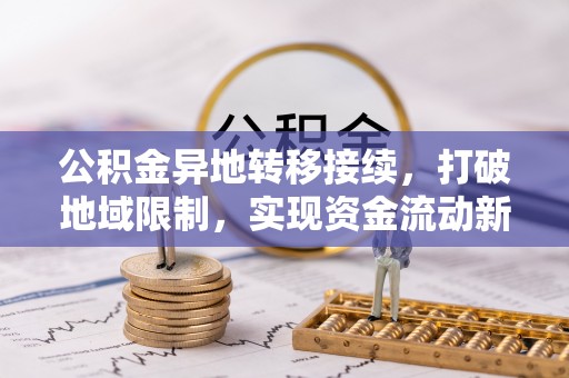 宁蒗公积金异地转移接续，打破地域限制，实现资金流动新纪元
