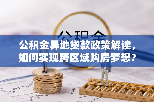 宁蒗公积金异地贷款政策解读，如何实现跨区域购房梦想？