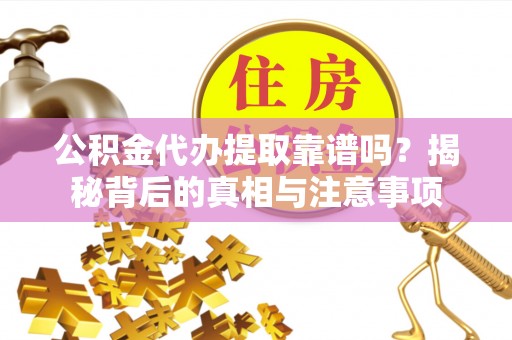 宁蒗公积金代办提取靠谱吗？揭秘背后的真相与注意事项