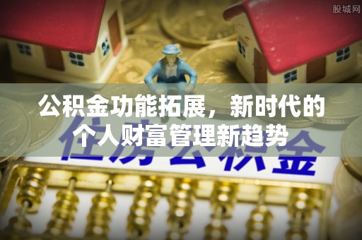 宁蒗公积金功能拓展，新时代的个人财富管理新趋势