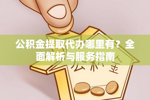 宁蒗公积金提取代办哪里有？全面解析与服务指南
