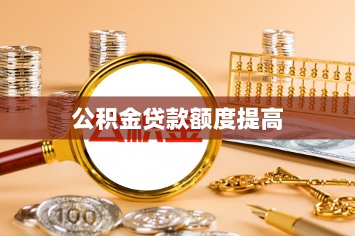 宁蒗公积金贷款额度提高