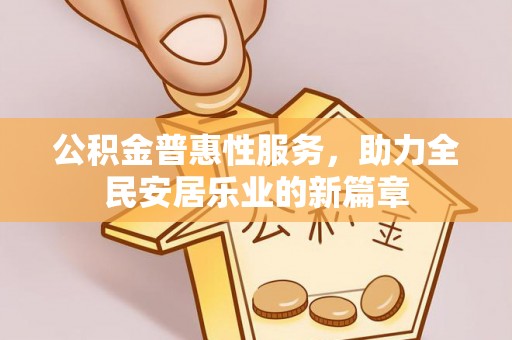 宁蒗公积金普惠性服务，助力全民安居乐业的新篇章