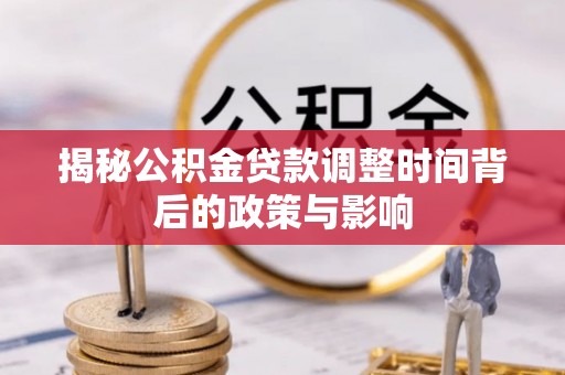 宁蒗揭秘公积金贷款调整时间背后的政策与影响