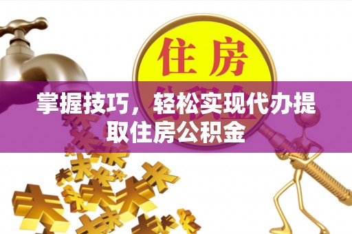 宁蒗掌握技巧，轻松实现代办提取住房公积金
