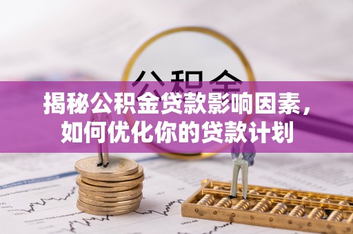 宁蒗揭秘公积金贷款影响因素，如何优化你的贷款计划