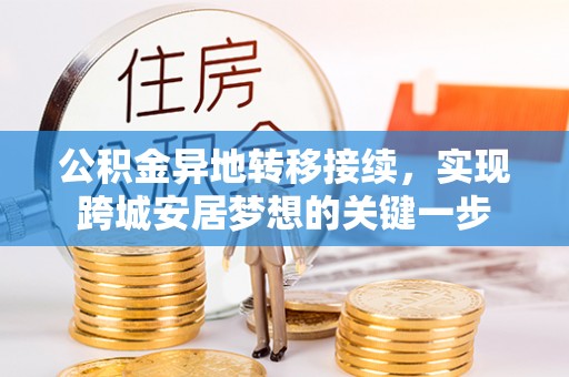 宁蒗公积金异地转移接续，实现跨城安居梦想的关键一步