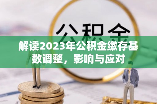宁蒗解读2023年公积金缴存基数调整，影响与应对