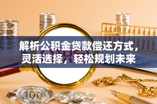 宁蒗解析公积金贷款偿还方式，灵活选择，轻松规划未来