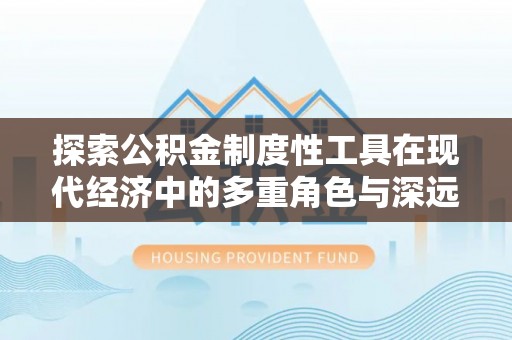 宁蒗探索公积金制度性工具在现代经济中的多重角色与深远影响