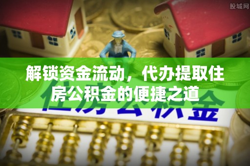 宁蒗解锁资金流动，代办提取住房公积金的便捷之道