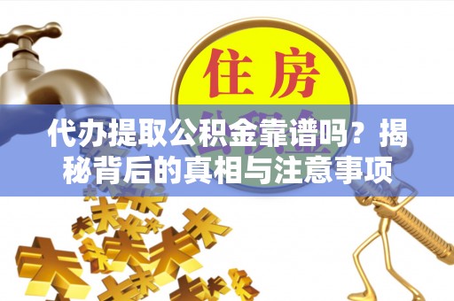 宁蒗代办提取公积金靠谱吗？揭秘背后的真相与注意事项