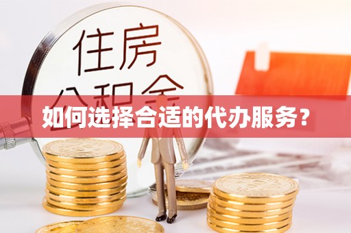 宁蒗如何选择合适的代办服务？