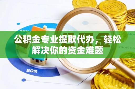 宁蒗公积金专业提取代办，轻松解决你的资金难题