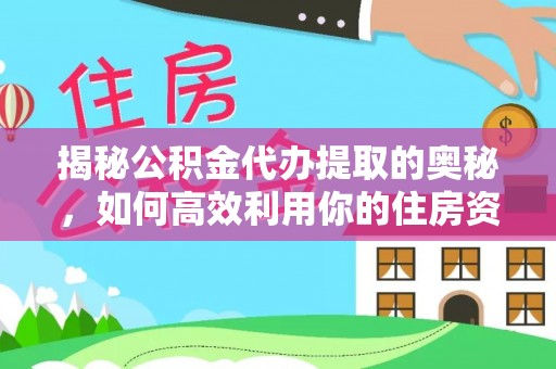 宁蒗揭秘公积金代办提取的奥秘，如何高效利用你的住房资金