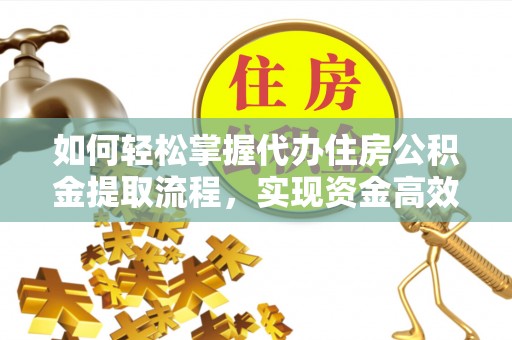 宁蒗如何轻松掌握代办住房公积金提取流程，实现资金高效利用