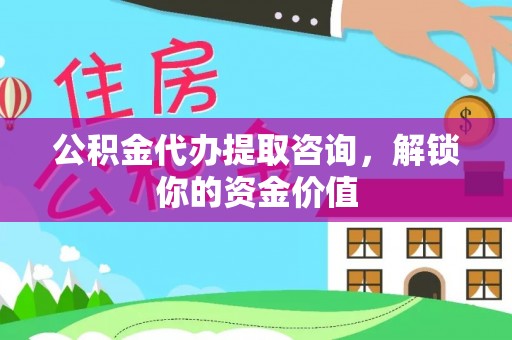宁蒗公积金代办提取咨询，解锁你的资金价值