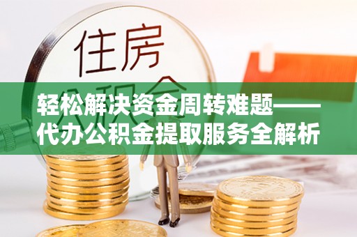 宁蒗轻松解决资金周转难题——代办公积金提取服务全解析