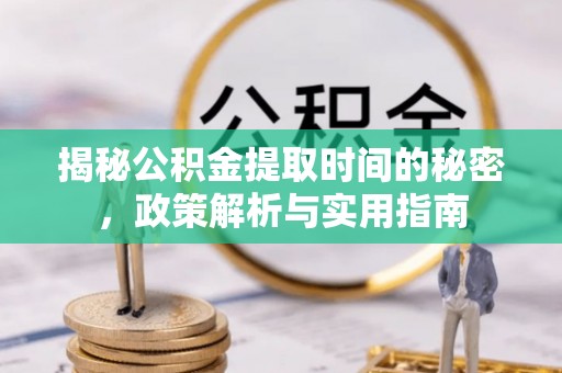 宁蒗揭秘公积金提取时间的秘密，政策解析与实用指南