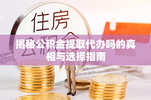宁蒗揭秘公积金提取代办吗的真相与选择指南