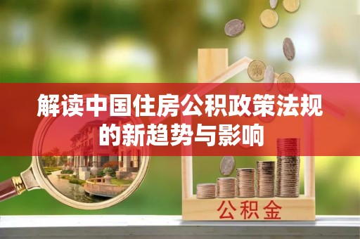 宁蒗解读中国住房公积政策法规的新趋势与影响
