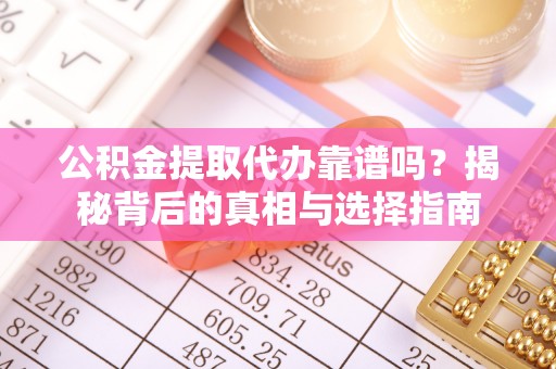宁蒗公积金提取代办靠谱吗？揭秘背后的真相与选择指南