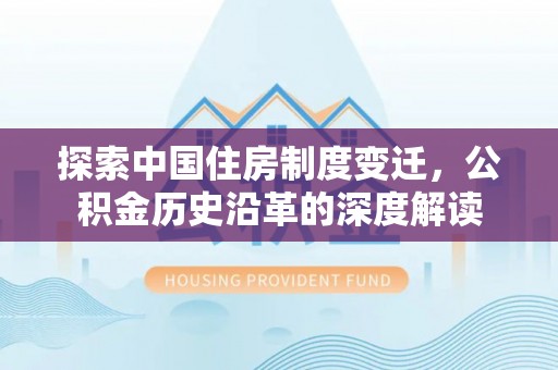 宁蒗探索中国住房制度变迁，公积金历史沿革的深度解读