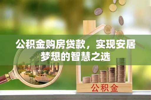 宁蒗公积金购房贷款，实现安居梦想的智慧之选