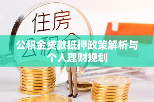 宁蒗公积金贷款抵押政策解析与个人理财规划