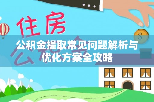 宁蒗公积金提取常见问题解析与优化方案全攻略