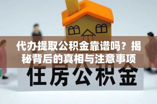 宁蒗代办提取公积金靠谱吗？揭秘背后的真相与注意事项