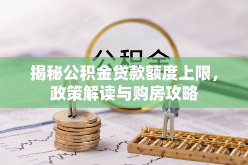 宁蒗揭秘公积金贷款额度上限，政策解读与购房攻略