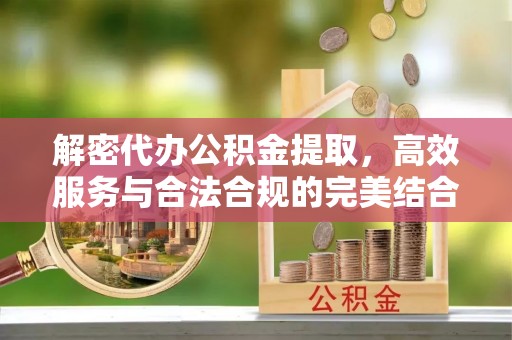 宁蒗解密代办公积金提取，高效服务与合法合规的完美结合