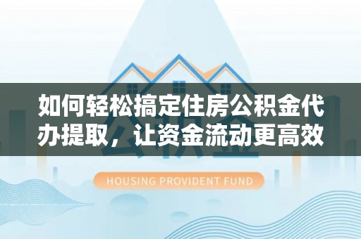 宁蒗如何轻松搞定住房公积金代办提取，让资金流动更高效