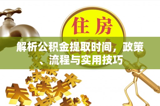宁蒗解析公积金提取时间，政策、流程与实用技巧