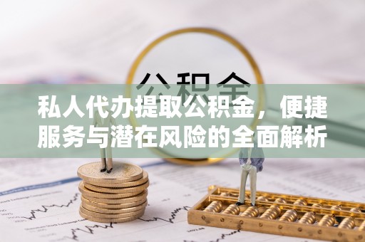 宁蒗私人代办提取公积金，便捷服务与潜在风险的全面解析