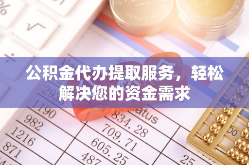 宁蒗公积金代办提取服务，轻松解决您的资金需求