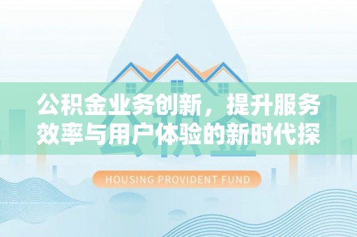宁蒗公积金业务创新，提升服务效率与用户体验的新时代探索