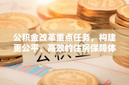 宁蒗公积金改革重点任务，构建更公平、高效的住房保障体系