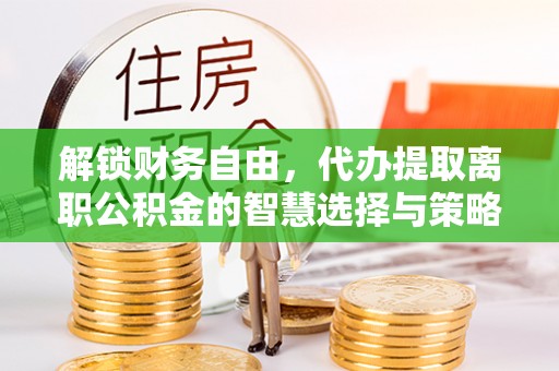 宁蒗解锁财务自由，代办提取离职公积金的智慧选择与策略